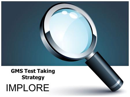 GMS Test Taking Strategy IMPLORE. PREDICT Before reading the passage – Underline the title – Highlight any information in the title that I know If the.