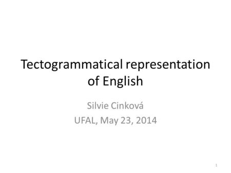 Tectogrammatical representation of English Silvie Cinková UFAL, May 23, 2014 1.