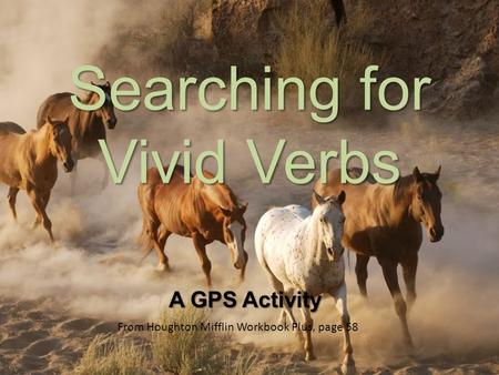 Searching for Vivid Verbs A GPS Activity From Houghton Mifflin Workbook Plus, page 58.