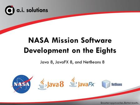 Smarter approaches. Better results. NASA Mission Software Development on the Eights Java 8, JavaFX 8, and NetBeans 8.