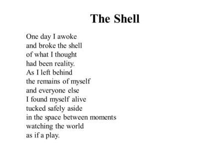 One day I awoke and broke the shell of what I thought had been reality. As I left behind the remains of myself and everyone else I found myself alive tucked.