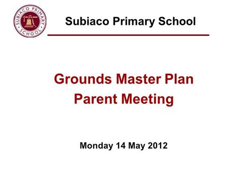 Subiaco Primary School Grounds Master Plan Parent Meeting Monday 14 May 2012.