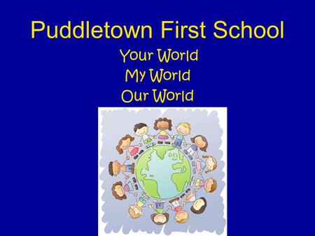 Puddletown First School Your World My World Our World.