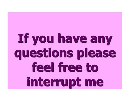 If you have any questions please feel free to interrupt me