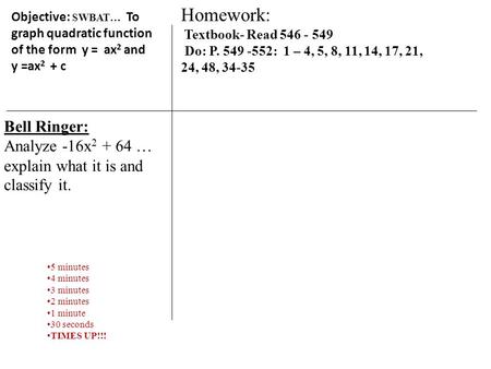 Objective: SWBAT… To graph quadratic function of the form y = ax 2 and y =ax 2 + c Bell Ringer: Analyze -16x 2 + 64 … explain what it is and classify.