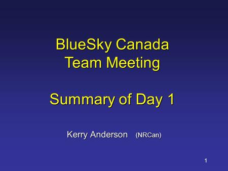 BlueSky Canada Team Meeting Summary of Day 1 Kerry Anderson (NRCan) 1.