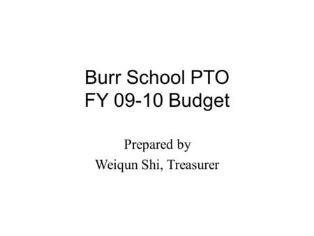 Burr School PTO FY 09-10 Budget Prepared by Weiqun Shi, Treasurer.