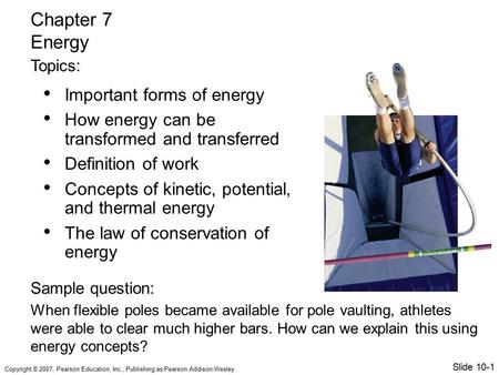 Copyright © 2007, Pearson Education, Inc., Publishing as Pearson Addison-Wesley. Important forms of energy How energy can be transformed and transferred.