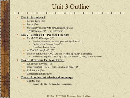 Dr. Sinn, PSYC301, The joy of 1-way ANOVA1 Unit 3 Outline Day 1: Introduce F Return Tests (20) Power (20) Matching variance with data, ranking Fs (20)