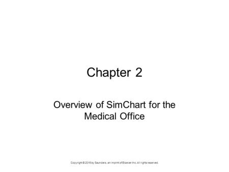 Copyright © 2015 by Saunders, an imprint of Elsevier Inc. All rights reserved. Chapter 2 Overview of SimChart for the Medical Office.