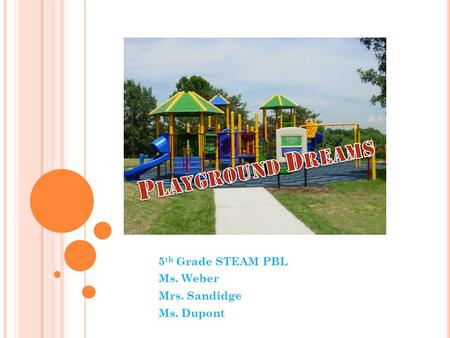 5 th Grade STEAM PBL Ms. Weber Mrs. Sandidge Ms. Dupont.