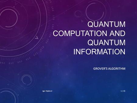 QUANTUM COMPUTATION AND QUANTUM INFORMATION GROVER'S ALGORITHM Igor Ilijašević1 / 26.