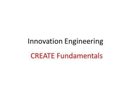 Innovation Engineering CREATE Fundamentals. Our Destination Meaningful Meaning Purpose Value Significance Unique Novel Unusual Provocative Unexpected.