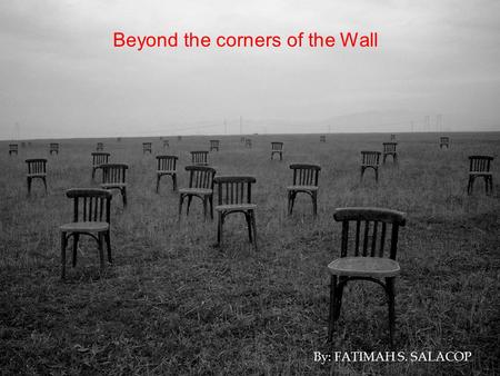 Beyond the corners of the Wall By: FATIMAH S. SALACOP.