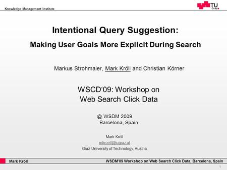 Professor Horst Cerjak, 19.12.2005 1 Knowledge Management Institute Mark Kröll WSDM’09 Workshop on Web Search Click Data, Barcelona, Spain Intentional.