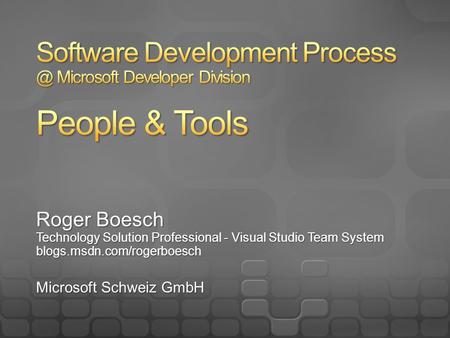 Roger Boesch Technology Solution Professional - Visual Studio Team System blogs.msdn.com/rogerboesch Microsoft Schweiz GmbH.