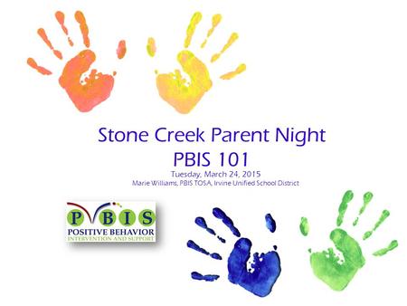 Stone Creek Parent Night PBIS 101 Tuesday, March 24, 2015 Marie Williams, PBIS TOSA, Irvine Unified School District.