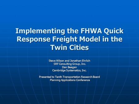 Implementing the FHWA Quick Response Freight Model in the Twin Cities Steve Wilson and Jonathan Ehrlich SRF Consulting Group, Inc. SRF Consulting Group,