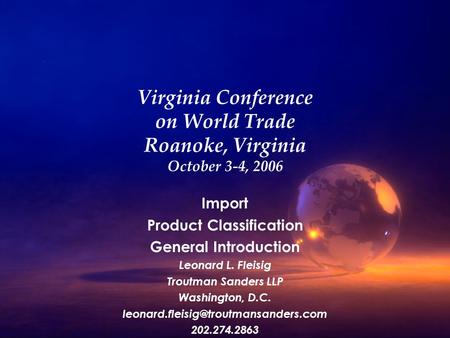 Virginia Conference on World Trade Roanoke, Virginia October 3-4, 2006 Import Product Classification General Introduction Leonard L. Fleisig Troutman.