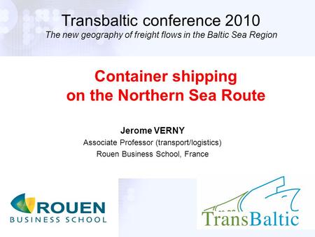 1 Transbaltic conference 2010 The new geography of freight flows in the Baltic Sea Region Jerome VERNY Associate Professor (transport/logistics) Rouen.