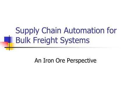 Supply Chain Automation for Bulk Freight Systems An Iron Ore Perspective.