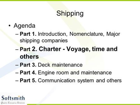 Shipping Agenda –Part 1. Introduction, Nomenclature, Major shipping companies –Part 2. Charter - Voyage, time and others –Part 3. Deck maintenance –Part.