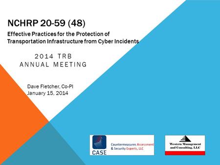 NCHRP 20-59 (48) 2014 TRB ANNUAL MEETING Effective Practices for the Protection of Transportation Infrastructure from Cyber Incidents Dave Fletcher, Co-PI.