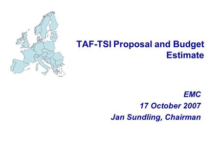 TAF-TSI Proposal and Budget Estimate EMC 17 October 2007 Jan Sundling, Chairman.