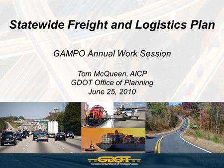 Statewide Freight and Logistics Plan GAMPO Annual Work Session Tom McQueen, AICP GDOT Office of Planning June 25, 2010.