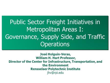 Public Sector Freight Initiatives in Metropolitan Areas I: Governance, Supply Side, and Traffic Operations 1 José Holguín-Veras, William H. Hart Professor,