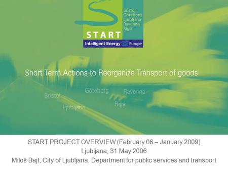 31/05/2006 START PROJECT OVERVIEW (February 06 – January 2009) Ljubljana, 31 May 2006 Miloš Bajt, City of Ljubljana, Department for public services and.