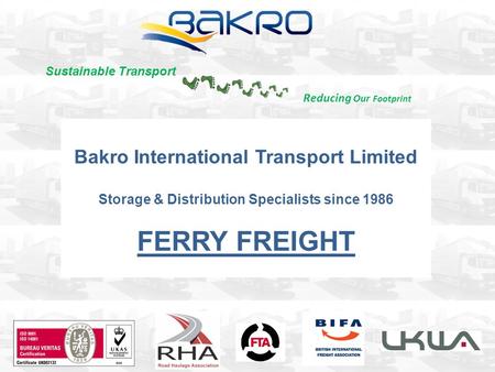 Bakro International Transport Limited Storage & Distribution Specialists since 1986 FERRY FREIGHT Reducing Our Footprint Sustainable Transport.