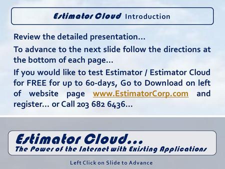 Estimator Cloud Introduction Estimator Cloud… The Power of the Internet with Existing Applications Review the detailed presentation… To advance to the.