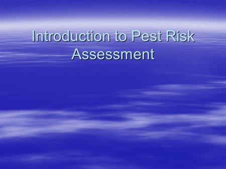 Introduction to Pest Risk Assessment. Presentation Overview  Purpose of Pest Risk Analysis (PRA)  Principles of Pest Risk Analysis  Components of Pest.