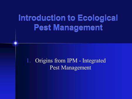 Introduction to Ecological Pest Management 1.Origins from IPM - Integrated Pest Management.