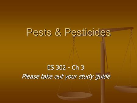 Pests & Pesticides ES 302 - Ch 3 Please take out your study guide.