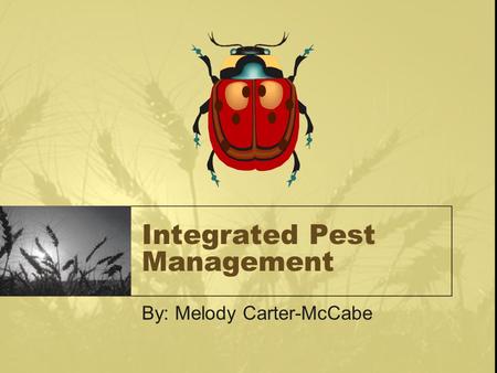 Integrated Pest Management By: Melody Carter-McCabe.