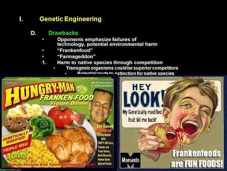 I. I.Genetic Engineering D. D.Drawbacks Opponents emphasize failures of technology, potential environmental harm “Frankenfood” “Farmageddon” 1. 1.Harm.