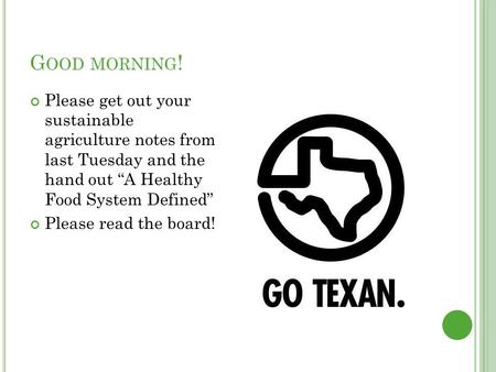 G OOD MORNING ! Please get out your sustainable agriculture notes from last Tuesday and the hand out “A Healthy Food System Defined” Please read the board!