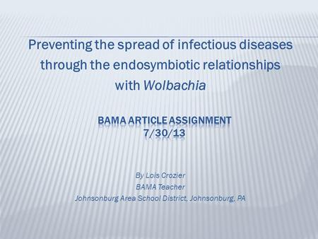 Preventing the spread of infectious diseases through the endosymbiotic relationships with Wolbachia By Lois Crozier BAMA Teacher Johnsonburg Area School.