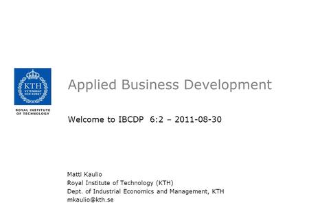 Applied Business Development Welcome to IBCDP 6:2 – 2011-08-30 Matti Kaulio Royal Institute of Technology (KTH) Dept. of Industrial Economics and Management,