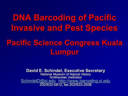 DNA Barcoding of Pacific Invasive and Pest Species Pacific Science Congress Kuala Lumpur David E. Schindel, Executive Secretary National Museum of Natural.