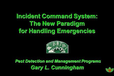 Incident Command System: The New Paradigm for Handling Emergencies Pest Detection and Management Programs Gary L. Cunningham.