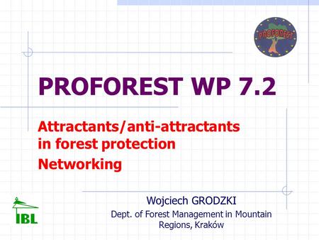 PROFOREST WP 7.2 Attractants/anti-attractants in forest protection Networking Wojciech GRODZKI Dept. of Forest Management in Mountain Regions, Kraków.