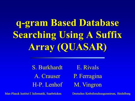 Q-gram Based Database Searching Using A Suffix Array (QUASAR) S. Burkhardt A. Crauser H-P. Lenhof Max-Planck Institut f. Informatik, SaarbrückenDeutsches.