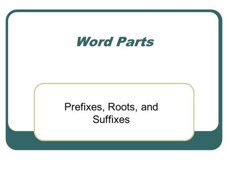 Prefixes, Roots, and Suffixes