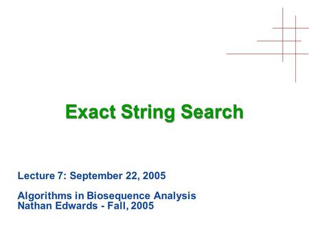 Exact String Search Lecture 7: September 22, 2005 Algorithms in Biosequence Analysis Nathan Edwards - Fall, 2005.