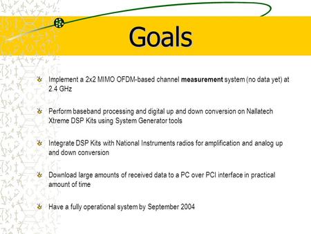 Implement a 2x2 MIMO OFDM-based channel measurement system (no data yet) at 2.4 GHz Perform baseband processing and digital up and down conversion on Nallatech.