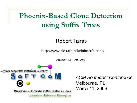 ACM Southeast Conference Melbourne, FL March 11, 2006 Phoenix-Based Clone Detection using Suffix Trees Robert Tairas