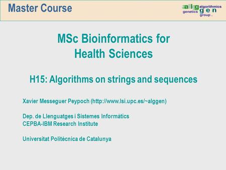 Master Course MSc Bioinformatics for Health Sciences H15: Algorithms on strings and sequences Xavier Messeguer Peypoch (http://www.lsi.upc.es/~alggen)